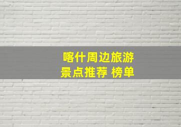 喀什周边旅游景点推荐 榜单